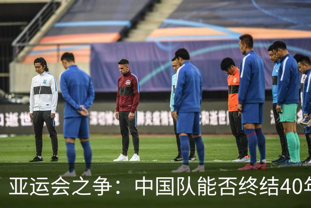 亚运会之争：中国队能否终结40年的进球噩梦？