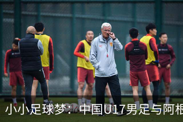 小小足球梦：中国U17男足与阿根廷的热身奇缘