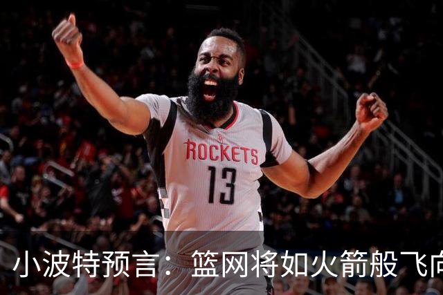 小波特预言：篮网将如火箭般飞向50场胜利！