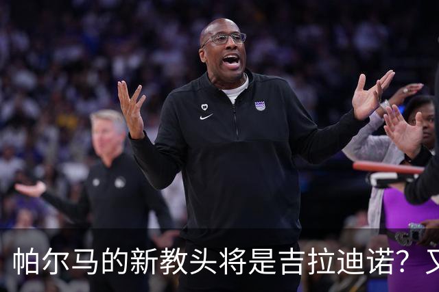 帕尔马的新教头将是吉拉迪诺？又要开启新冒险了！