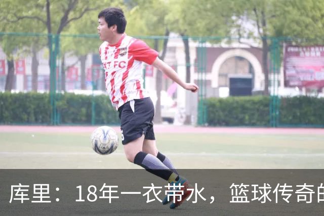 库里：18年一衣带水，篮球传奇的风云岁月