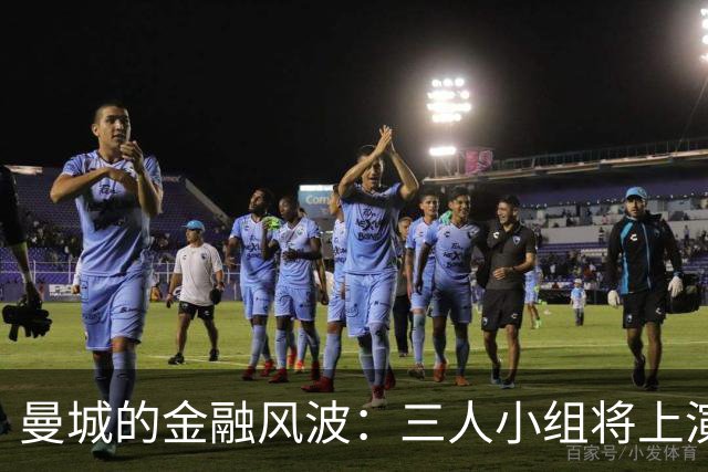 曼城的金融风波：三人小组将上演新一轮较量