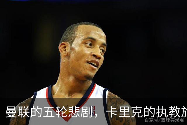 曼联的五轮悲剧，卡里克的执教旅程如同一场翻车秀