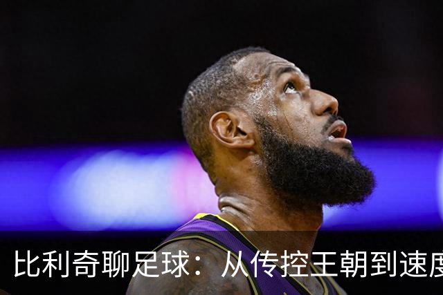 比利奇聊足球：从传控王朝到速度盛宴