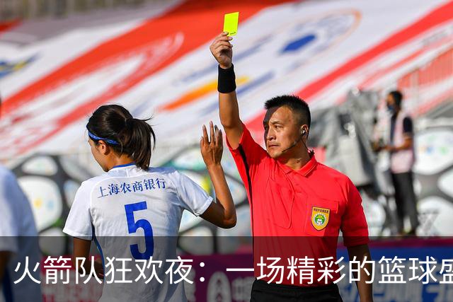 火箭队狂欢夜：一场精彩的篮球盛宴，7人齐发力！