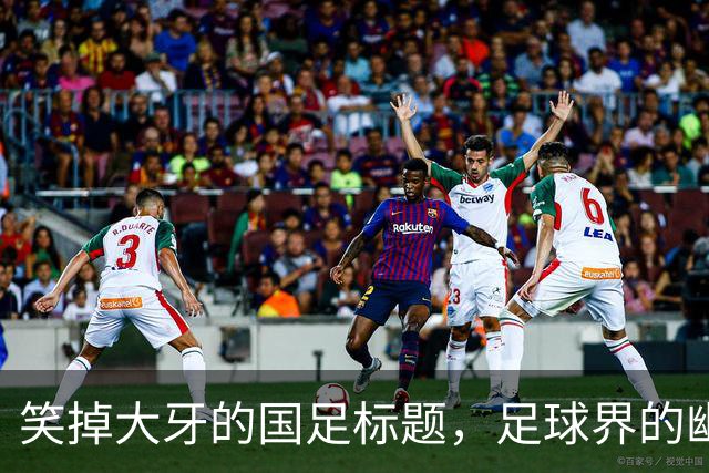 笑掉大牙的国足标题，足球界的幽默大师们来袭！