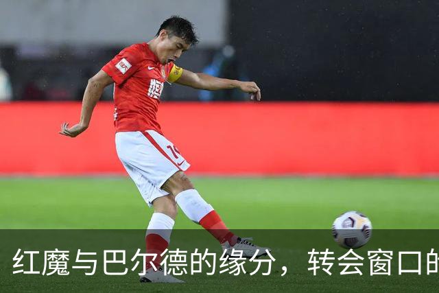 红魔与巴尔德的缘分，转会窗口的奇妙交易