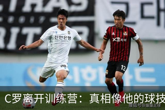 C罗离开训练营：真相像他的球技一样复杂